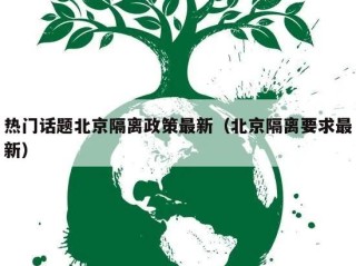 热门话题北京隔离政策最新（北京隔离要求最新）