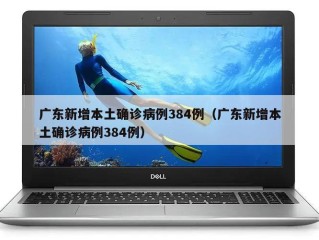 广东新增本土确诊病例384例（广东新增本土确诊病例384例）