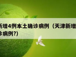 天津新增4例本土确诊病例（天津新增4例本土确诊病例?）