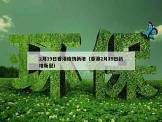 2月19日香港疫情新增（香港2月19日新增新冠）