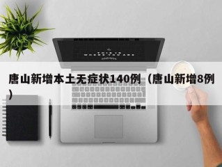 唐山新增本土无症状140例（唐山新增8例）