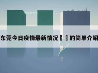 东莞今日疫情最新情况㊙️的简单介绍