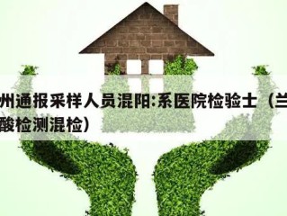 兰州通报采样人员混阳:系医院检验士（兰州核酸检测混检）