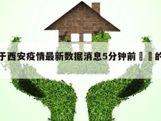 关于西安疫情最新数据消息5分钟前㊙️的信息