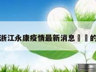 包含浙江永康疫情最新消息㊙️的词条