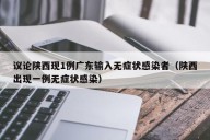 议论陕西现1例广东输入无症状感染者（陕西出现一例无症状感染）