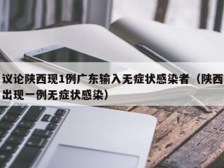 议论陕西现1例广东输入无症状感染者（陕西出现一例无症状感染）