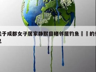 关于成都女子居家静默目睹邻居钓鱼㊙️的信息