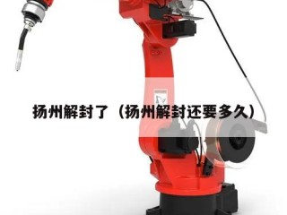扬州解封了（扬州解封还要多久）